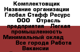 Комплектовщик › Название организации ­ Глобал Стафф Ресурс, ООО › Отрасль предприятия ­ Легкая промышленность › Минимальный оклад ­ 45 000 - Все города Работа » Вакансии   . Башкортостан респ.,Баймакский р-н